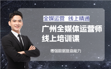 廣州全媒體運營師線上培訓(xùn)課